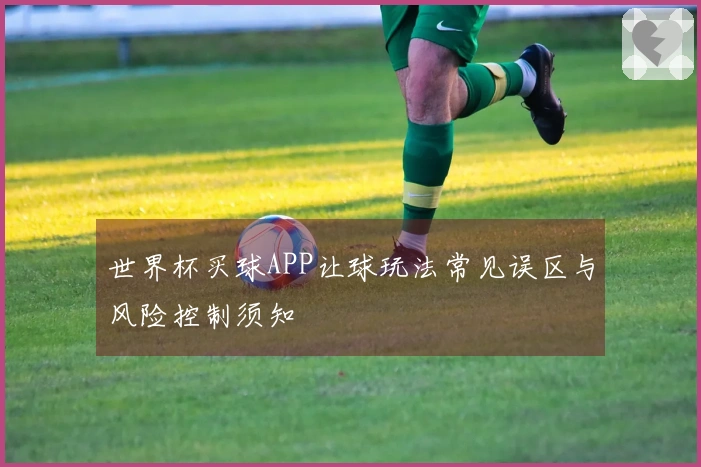 世界杯买球APP让球玩法常见误区与风险控制须知
