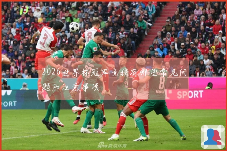 2026世界杯冠军竞猜有哪些常见问题和注意事项
