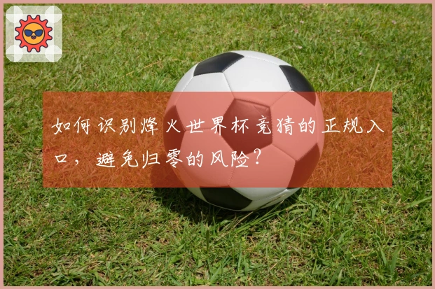 如何识别烽火世界杯竞猜的正规入口，避免归零的风险？