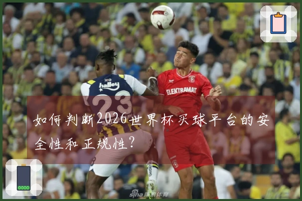 如何判断2026世界杯买球平台的安全性和正规性？